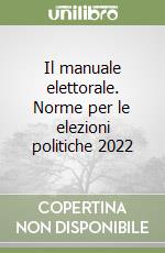 Il manuale elettorale. Norme per le elezioni politiche 2022 libro