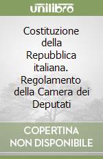 Costituzione della Repubblica italiana. Regolamento della Camera dei Deputati libro