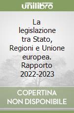 La legislazione tra Stato, Regioni e Unione europea. Rapporto 2022-2023 libro