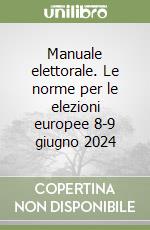 Manuale elettorale. Le norme per le elezioni europee 8-9 giugno 2024 libro