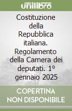 Costituzione della Repubblica italiana. Regolamento della Camera dei deputati. 1° gennaio 2025