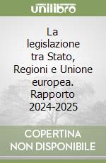 La legislazione tra Stato, Regioni e Unione europea. Rapporto 2024-2025 libro