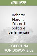 Roberto Maroni. Discorsi politici e parlamentari libro