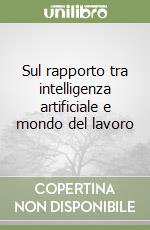 Sul rapporto tra intelligenza artificiale e mondo del lavoro libro