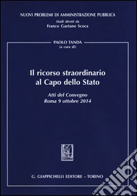 Il ricorso straordinario al Capo dello Stato. Atti del Convegno (Roma, 9 ottobre 2014) libro