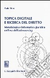 Topica digitale e ricerca del diritto. Metodologia e informatica giuridica nell'era dell'«infosourcing» libro di Moro Paolo