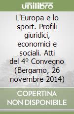 L'Europa e lo sport. Profili giuridici, economici e sociali. Atti del 4° Convegno (Bergamo, 26 novembre 2014)