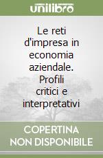 Le reti d'impresa in economia aziendale. Profili critici e interpretativi libro