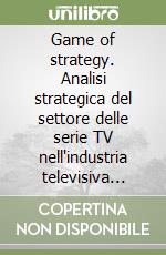 Game of strategy. Analisi strategica del settore delle serie TV nell'industria televisiva statunitense libro