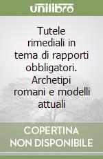 Tutele rimediali in tema di rapporti obbligatori. Archetipi romani e modelli attuali libro