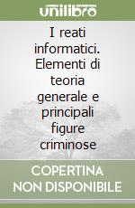 I reati informatici. Elementi di teoria generale e principali figure criminose libro