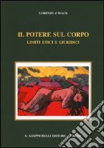 Il potere sul corpo. Limiti etici e giuridici libro