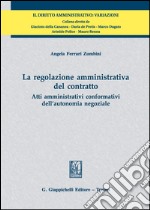 La regolazione amministrativa del contratto. Atti amministrativi conformativi dell'autonomia negoziale