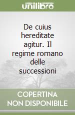 De cuius hereditate agitur. Il regime romano delle successioni libro