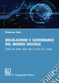 Regolazione e governance del mondo digitale. Profili del diritto della rete in USA, UE e Italia libro