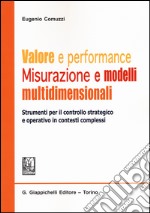 Valore e performance. Misurazione e modelli multidimensionali. Strumenti per il controllo strategico e operativo in contesti complessi