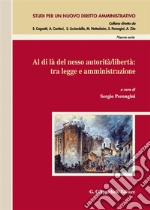 Al di là del nesso autorità/libertà: tra legge e amministrazione. Atti del Convegno (Salerno, 14-15 novembre 2014)