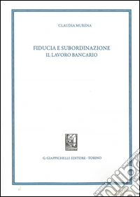 Fiducia e subordinazione. Il lavoro bancario libro