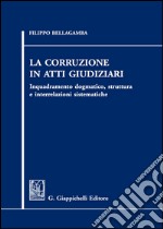 La corruzione in atti giudiziari. Inquadramento dogmatico, struttura e interrelazioni sistematiche libro