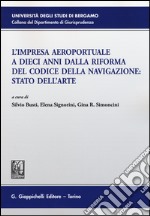 L'impresa aeroportuale a dieci anni dalla riforma del codice della navigazione. Stato dell'arte. Atti del Convegno (Bergamo, 13 novembre 2015)