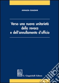 Verso una nuova unitarietà della revoca e dell'annullamento d'ufficio libro