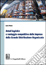 «Retail logistics» e vantaggio competitivo delle imprese della grande distribuzione organizzata libro