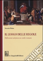 Il luogo delle regole. Riflessioni sul processo civile romano libro