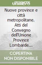 Nuove province e città metropolitane. Atti del Convegno dell'Unione Province Lombarde (Milano, 15 aprile 2016) libro