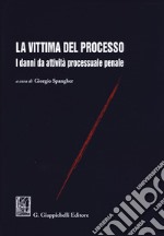 La vittima del processo. I danni da attività processuale penale libro