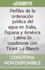 Perfiles de la ordenaciòn jurìdica del agua en Italia, Espana y América Latina In coedizione con Tirant Lo Blanch libro