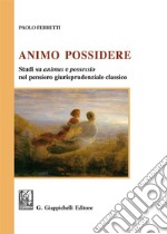 Animo Possidere. Studi su animus e possessio nel pensiero giurisprudenziale classico libro