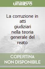 La corruzione in atti giudiziari nella teoria generale del reato libro