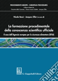 La formazione procedimentale della conoscenza scientifica ufficiale. Il caso dell'Agenzia europea per la sicurezza alimentare (EFSA) libro