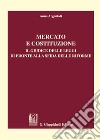 Mercato e costituzione. Il giudice delle leggi di fronte alla sfida delle riforme libro