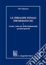 Le indagini penali informatiche. Vol. 1: Lessico, tutela dei diritti fondamentali, questioni generali