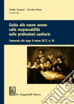 Guida alle nuove norme sulle responsabilità nelle professioni sanitarie. Commento alla legge 8 marzo 2017 n. 24 libro