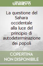 La questione del Sahara occidentale alla luce del principio di autodeterminazione dei popoli libro