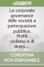 La corporate governance delle società a partecipazione pubblica. Profili civilistici e di diritto comparato libro