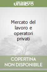 Mercato del lavoro e operatori privati libro