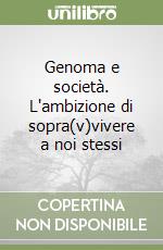 Genoma e società. L'ambizione di sopra(v)vivere a noi stessi