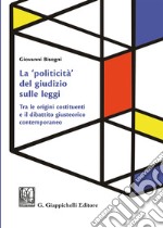 La «politicità» del giudizio sulle leggi. Tra le origini costituenti e il dibattito giusteorico contemporaneo libro