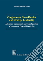 Conglomerate diversification and strategic leadership. Allocation, management, and reconfiguration of resources at General Electric Co. libro