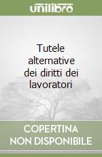 Tutele alternative dei diritti dei lavoratori libro