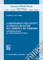 La responsabilità per l'attività autorizzata nei settori dell'ambiente e del territorio. Strumenti penali ed extrapenali di tutela