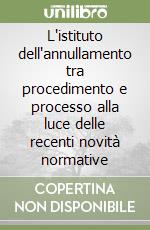 L'istituto dell'annullamento tra procedimento e processo alla luce delle recenti novità normative