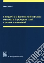 Il rimpatrio e la detenzione dello straniero tra esercizio di prerogative statali e garanzie sovranazionali