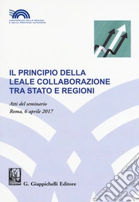 Il principio della leale collaborazione tra Stato e regioni. Atti del seminario (Roma, 6 aprile 2017) libro