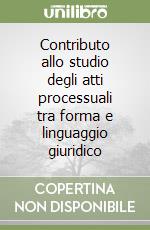 Contributo allo studio degli atti processuali tra forma e linguaggio giuridico