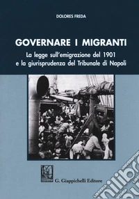 Governare i migranti. La legge sull'emigrazione del 1901 e la giurisprudenza del Tribunale di Napoli libro