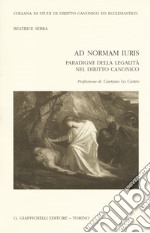 Ad normam iuris. Paradigmi della legalità nel diritto canonico libro